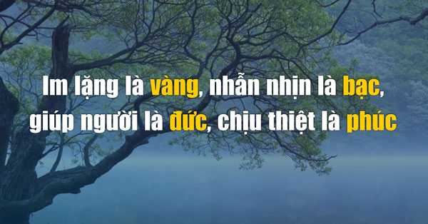 Im lặng là vàng, nhẫn nại là bạc, giúp người là đức, chịu thiệt là phúc