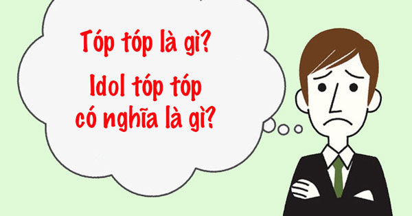 Tóp tóp là gì? Idol tóp tóp có nghĩa là gì?